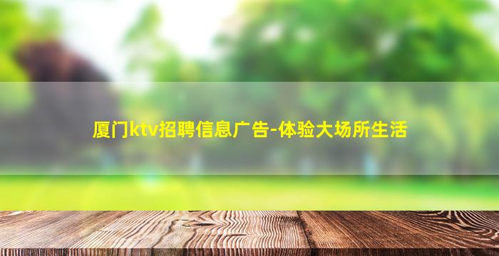 厦门ktv招聘信息广告-体验大场所生活